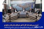 نشست بررسی وضعیت بنادر گیلان با حضور مدیرعامل سازمان بنادر و دریانوردی